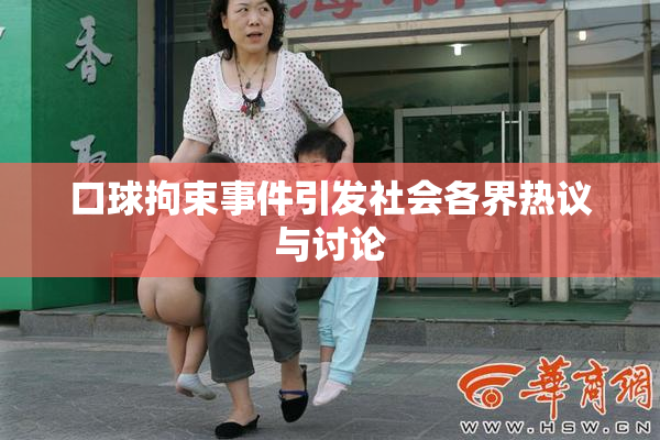 口球拘束事件引发社会各界热议与讨论
