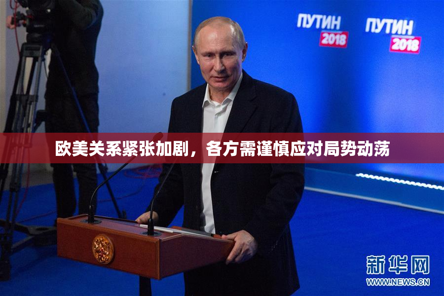 欧美关系紧张加剧，各方需谨慎应对局势动荡