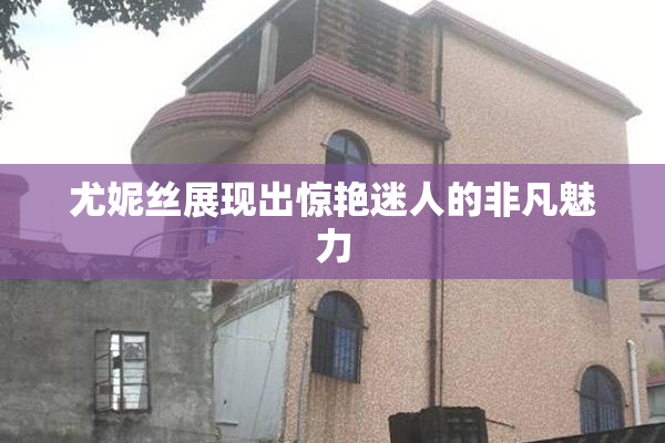 尤妮丝展现出惊艳迷人的非凡魅力