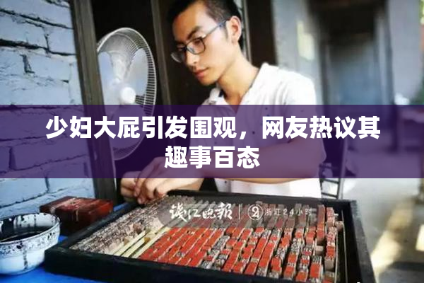 少妇大屁引发围观，网友热议其趣事百态