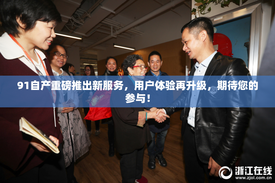91自产重磅推出新服务，用户体验再升级，期待您的参与！