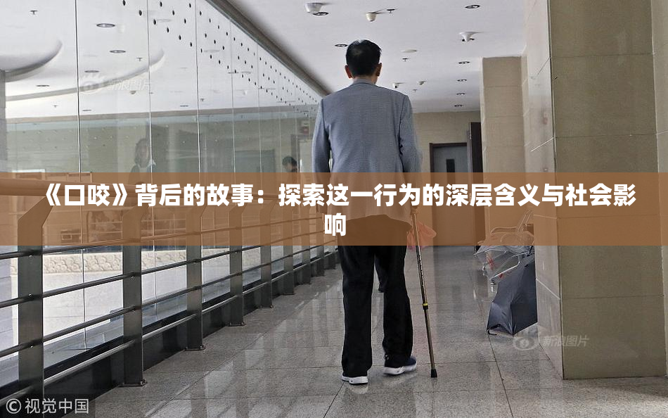《口咬》背后的故事：探索这一行为的深层含义与社会影响