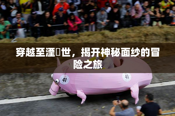 穿越至湮婸世，揭开神秘面纱的冒险之旅