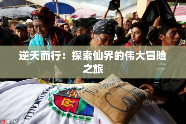 逆天而行：探索仙界的伟大冒险之旅