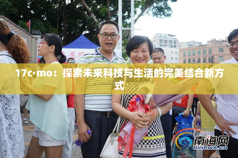 17c·mo：探索未来科技与生活的完美结合新方式