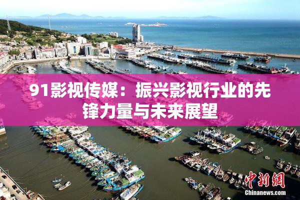 91影视传媒：振兴影视行业的先锋力量与未来展望
