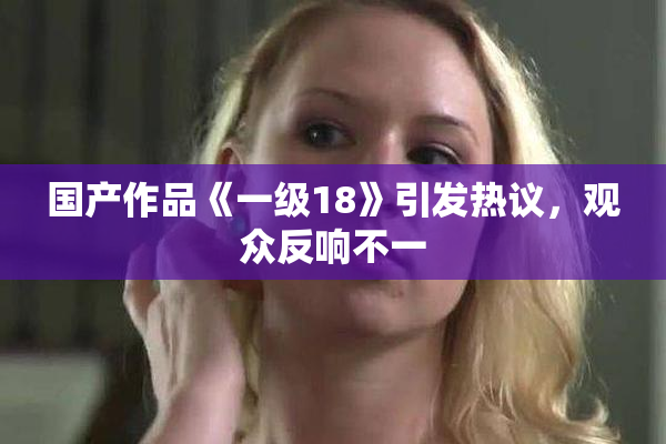 国产作品《一级18》引发热议，观众反响不一