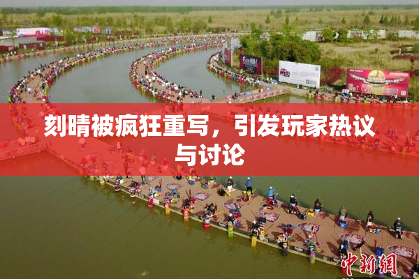 刻晴被疯狂重写，引发玩家热议与讨论