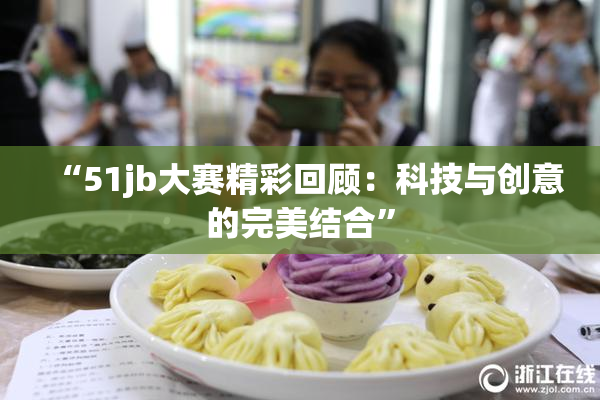 “51jb大赛精彩回顾：科技与创意的完美结合”