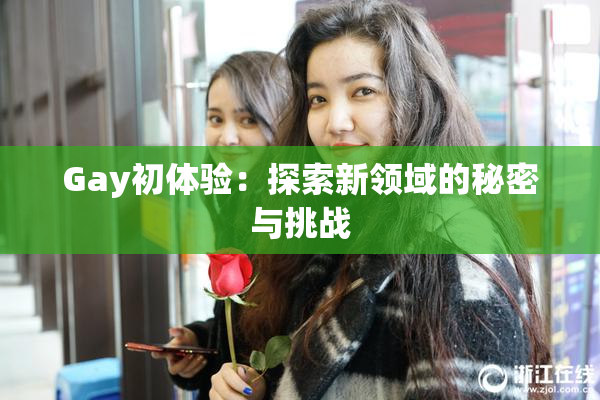 Gay初体验：探索新领域的秘密与挑战