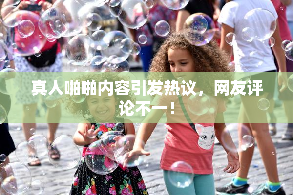 真人啪啪内容引发热议，网友评论不一！