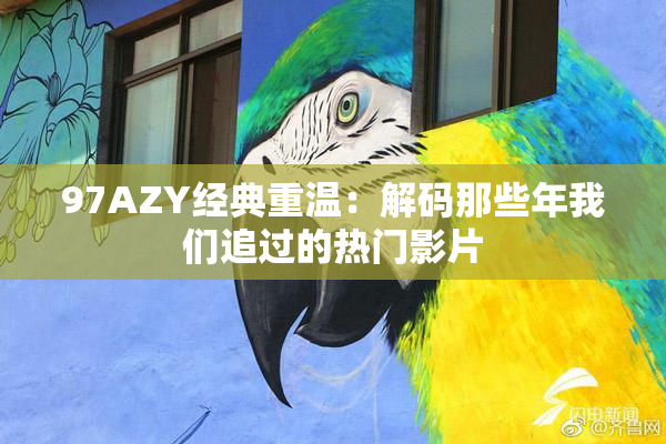 97AZY经典重温：解码那些年我们追过的热门影片
