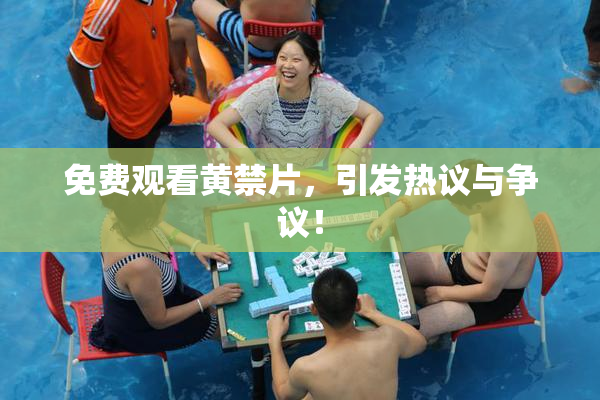 免费观看黄禁片，引发热议与争议！