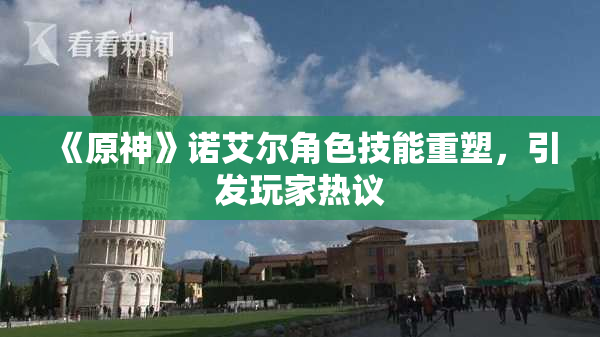 《原神》诺艾尔角色技能重塑，引发玩家热议