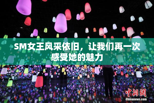 SM女王风采依旧，让我们再一次感受她的魅力