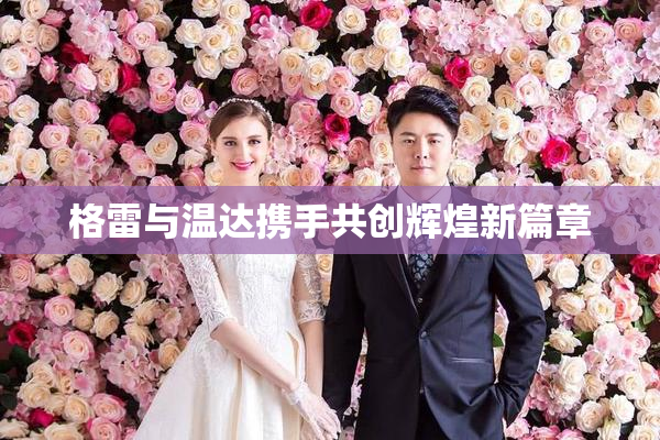 格雷与温达携手共创辉煌新篇章