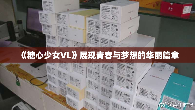 《糖心少女VL》展现青春与梦想的华丽篇章
