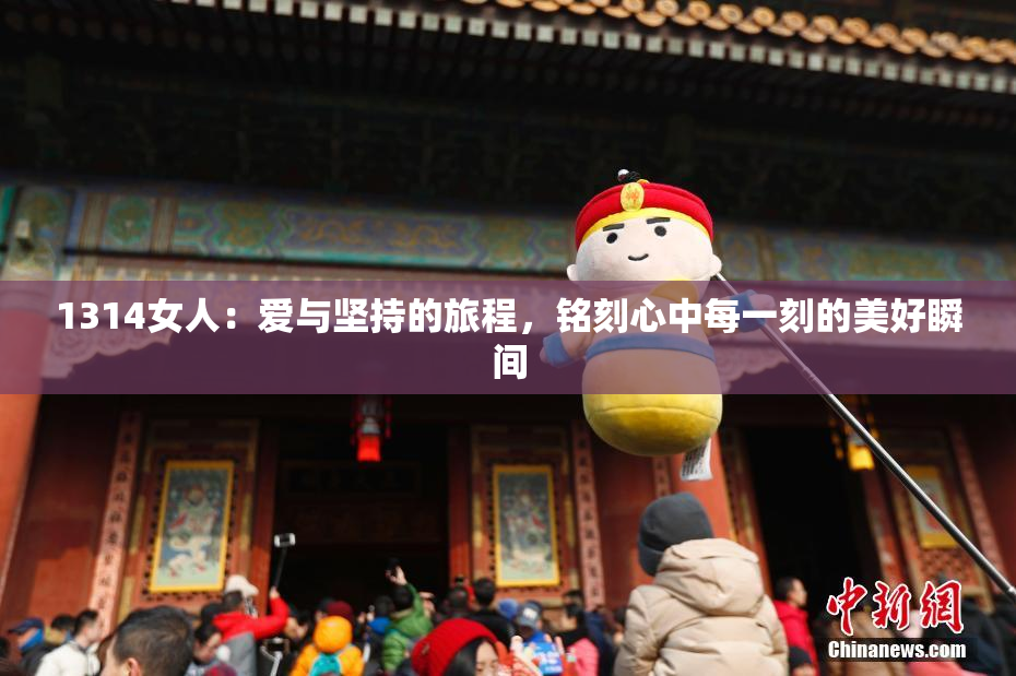 1314女人：爱与坚持的旅程，铭刻心中每一刻的美好瞬间