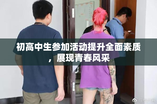 初高中生参加活动提升全面素质，展现青春风采
