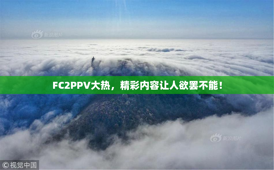 FC2PPV大热，精彩内容让人欲罢不能！