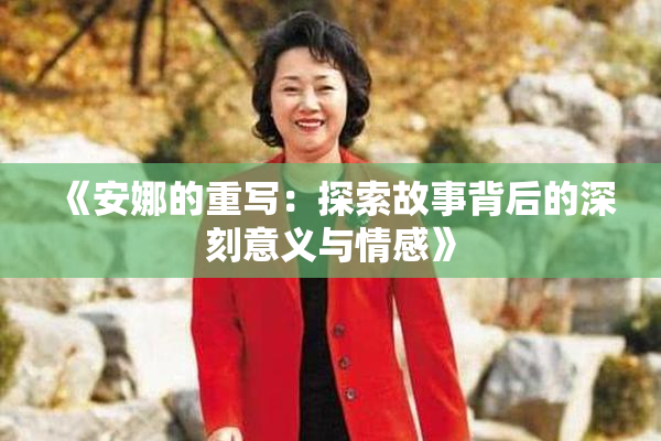《安娜的重写：探索故事背后的深刻意义与情感》