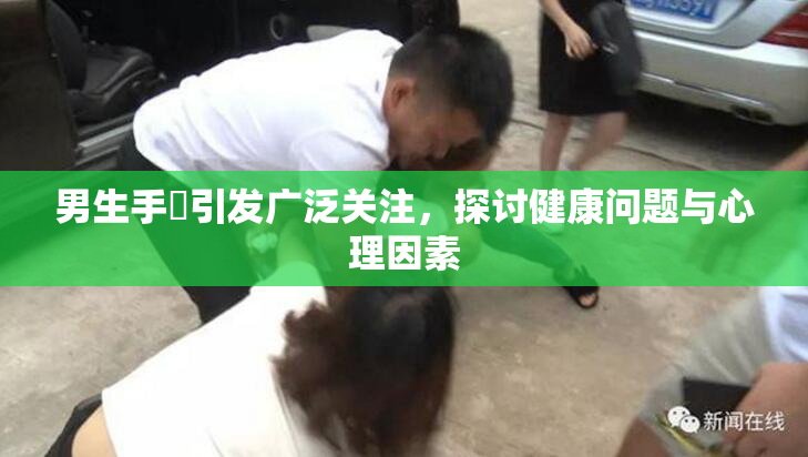 男生手婬引发广泛关注，探讨健康问题与心理因素