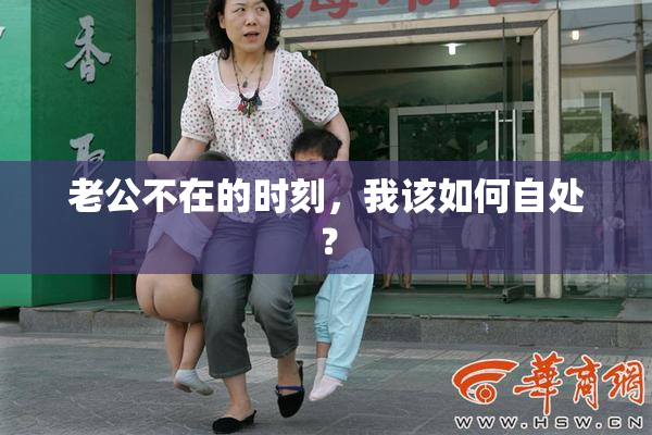 老公不在的时刻，我该如何自处？