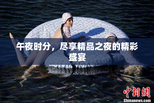 午夜时分，尽享精品之夜的精彩盛宴