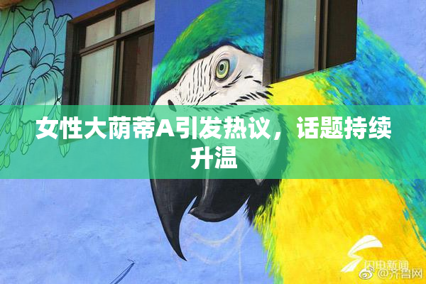 女性大荫蒂A引发热议，话题持续升温