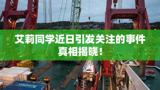 艾莉同学近日引发关注的事件真相揭晓！