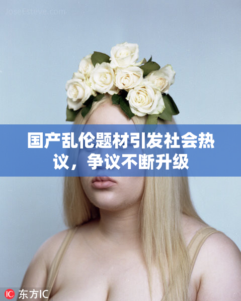国产乱伦题材引发社会热议，争议不断升级