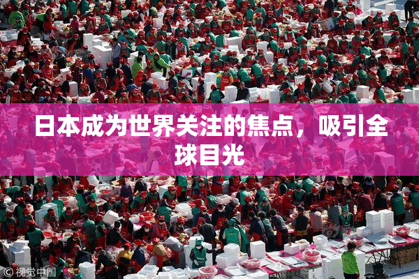 日本成为世界关注的焦点，吸引全球目光