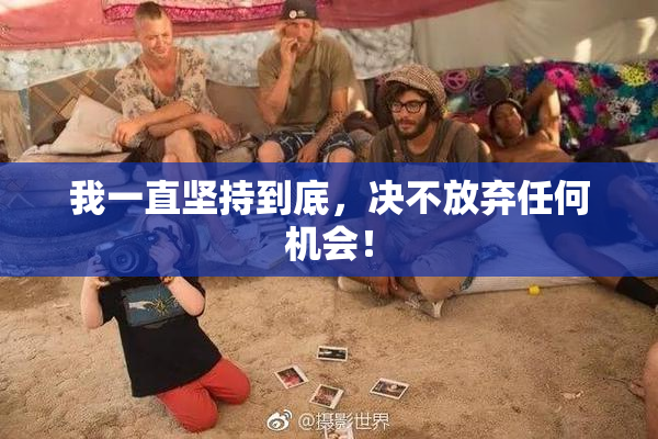 我一直坚持到底，决不放弃任何机会！