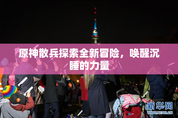原神散兵探索全新冒险，唤醒沉睡的力量