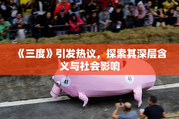 《三度》引发热议，探索其深层含义与社会影响