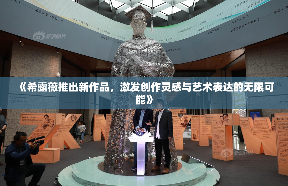 《希露薇推出新作品，激发创作灵感与艺术表达的无限可能》