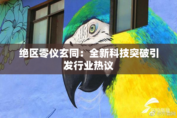 绝区零仪玄同：全新科技突破引发行业热议