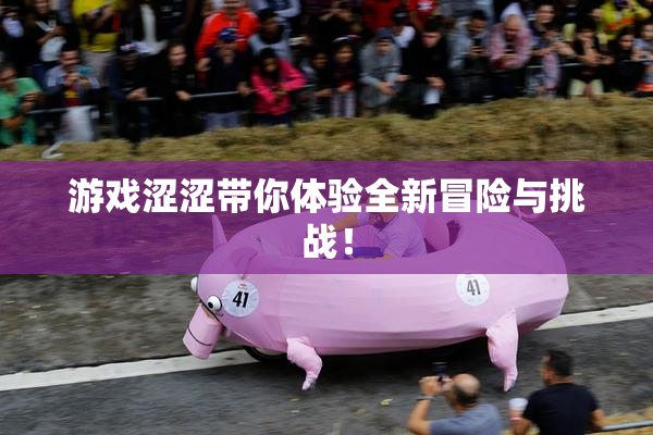 游戏涩涩带你体验全新冒险与挑战！