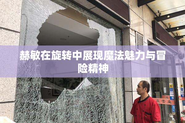 赫敏在旋转中展现魔法魅力与冒险精神