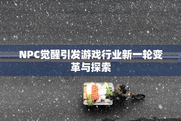 NPC觉醒引发游戏行业新一轮变革与探索
