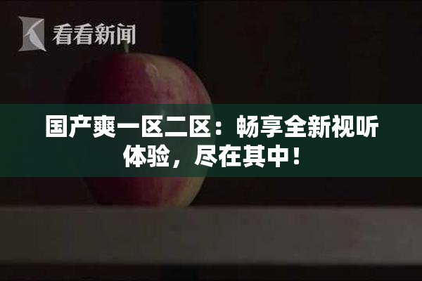 国产爽一区二区：畅享全新视听体验，尽在其中！