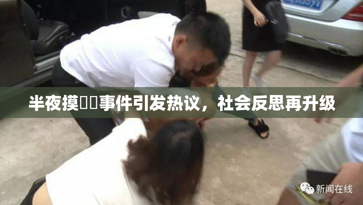 半夜摸妺妺事件引发热议，社会反思再升级