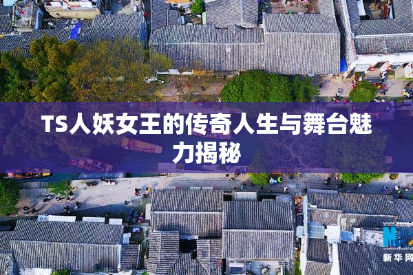 TS人妖女王的传奇人生与舞台魅力揭秘