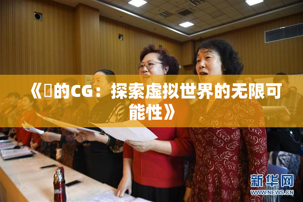 《暃的CG：探索虚拟世界的无限可能性》