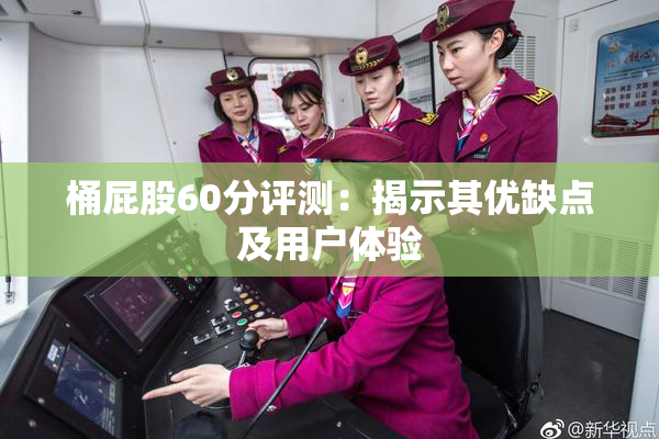 桶屁股60分评测：揭示其优缺点及用户体验