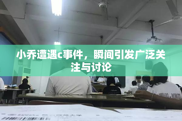 小乔遭遇c事件，瞬间引发广泛关注与讨论