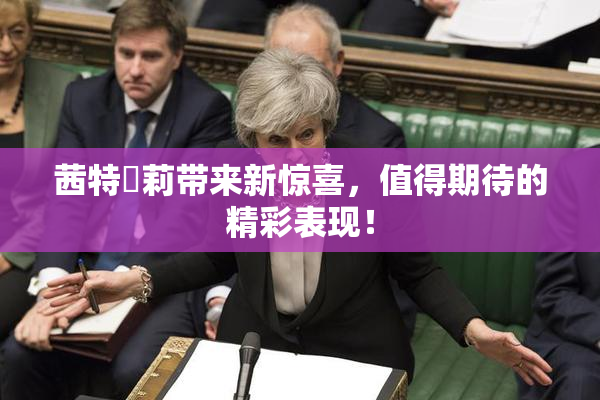 茜特菈莉带来新惊喜，值得期待的精彩表现！