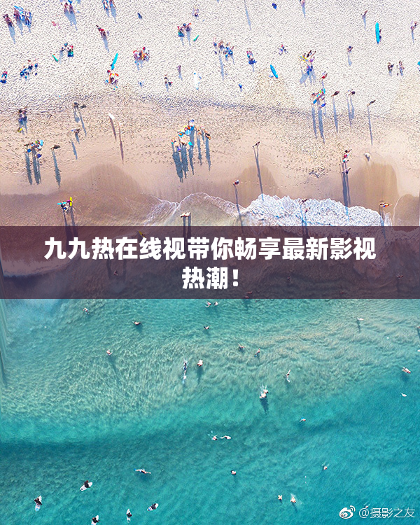 九九热在线视带你畅享最新影视热潮！