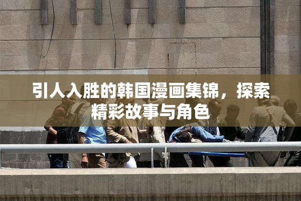 引人入胜的韩国漫画集锦，探索精彩故事与角色