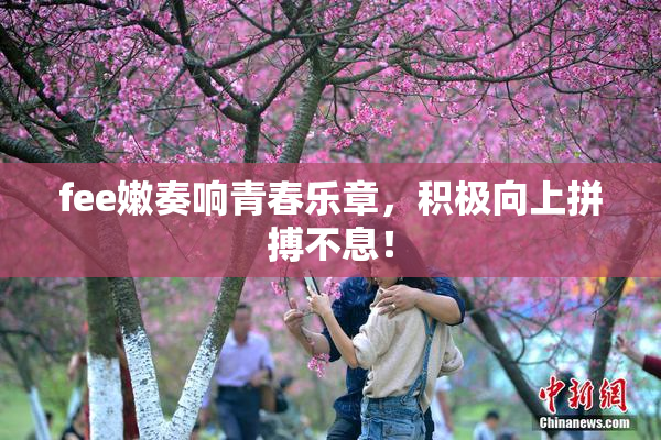 fee嫩奏响青春乐章，积极向上拼搏不息！